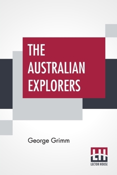 Paperback The Australian Explorers: Their Labours, Perils, And Achievements Being A Narrative Of Discovery From The Landing Of Captain Cook To The Centenn Book