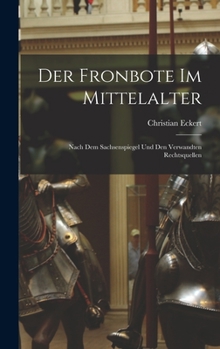 Der Fronbote Im Mittelalter: Nach Dem Sachsenspiegel Und Den Verwandten Rechtsquellen - Scholar's Choice Edition