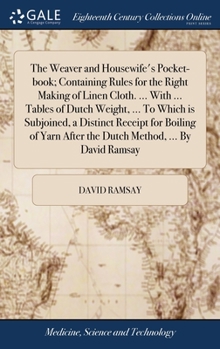 Hardcover The Weaver and Housewife's Pocket-book; Containing Rules for the Right Making of Linen Cloth. ... With ... Tables of Dutch Weight, ... To Which is Sub Book