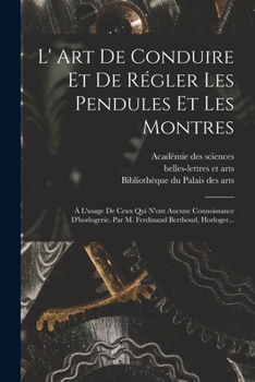 Paperback L' Art De Conduire Et De Régler Les Pendules Et Les Montres: À L'usage De Ceux Qui N'ont Aucune Connoissance D'horlogerie. Par M. Ferdinand Berthoud, [French] Book