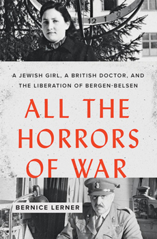 Hardcover All the Horrors of War: A Jewish Girl, a British Doctor, and the Liberation of Bergen-Belsen Book