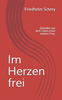 Im Herzen frei: Episoden aus dem Leben einer starken Frau
