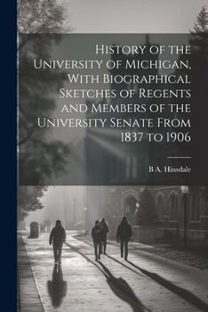 Paperback History of the University of Michigan, With Biographical Sketches of Regents and Members of the University Senate From 1837 to 1906 Book