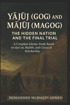 Yajuj (Gog) and Majuj (Magog): The Hidden Nation and the Final Trial: A Complete Islamic Study Based on Quran, Hadith, and Classical Scholarship