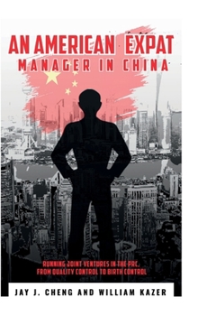 An American Expat Manager in China: Running Joint Ventures in the PRC, From Quality Control to Birth Control