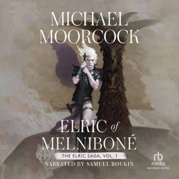 Elric of Melniboné: Volume 1: Elric of Melnibone, the Fortress of the Pearl, the Sailor on the Seas of Fate, and the Weird of the White Wo