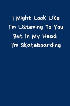 Paperback I Might Look Like I'm Listening To You But In My Head I'm Skateboarding: Skateboard Notebook Cute Funny Novelty Gifts for Boys Girls Kids Teens Studen Book