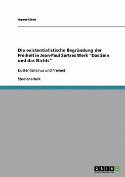 Paperback Die existentialistische Begründung der Freiheit in Jean-Paul Sartres Werk "Das Sein und das Nichts": Existentialismus und Freiheit [German] Book