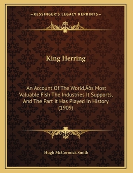 Paperback King Herring: An Account Of The World's Most Valuable Fish The Industries It Supports, And The Part It Has Played In History (1909) Book