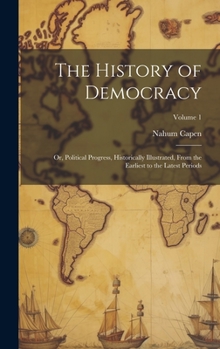 Hardcover The History of Democracy: Or, Political Progress, Historically Illustrated, From the Earliest to the Latest Periods; Volume 1 Book