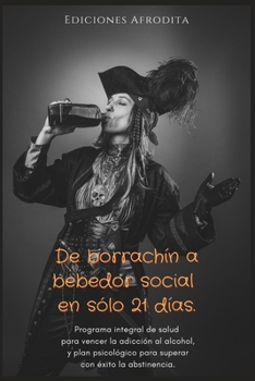 Paperback De borrachín a bebedor social en solo 21 días: Programa integral de salud para vencer la adicción al alcohol, y plan psicológico para superar con éxit [Spanish] Book