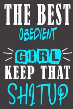 The Best obedient Girl Keep That Shit Up: Blank Lined Notebook is a Great Gift for Girl/ Wife/Women... on Wedding Anniversary, Birthday, First Meeting ... Christmas, Mothers Day and Valentine's Day