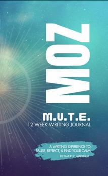 MOMENTS OF ZEN M.U.T.E. 12 WEEK WRITING JOURNAL: A WRITING EXPERIENCE TO PAUSE, REFLECT, & FIND YOUR CALM