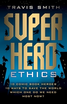 Hardcover Superhero Ethics: 10 Comic Book Heroes; 10 Ways to Save the World; Which One Do We Need Most Now? Book