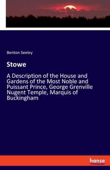 Stowe: a Description of the House and Gardens of the Most Noble and Puissant Prince, George Grenville Nugent Temple, Marquis of Buckingham, Earl Temple, Viscount and Baron Cobham ..