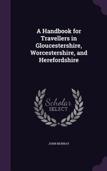 Hardcover A Handbook for Travellers in Gloucestershire, Worcestershire, and Herefordshire Book
