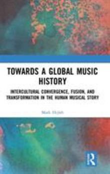 Hardcover Towards a Global Music History: Intercultural Convergence, Fusion, and Transformation in the Human Musical Story Book