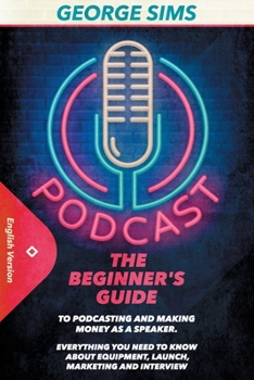 Paperback Podcast: The Beginner's Guide to Podcasting and Making Money as a Speaker. Everything you Need to Know about Equipment, Launch, Book