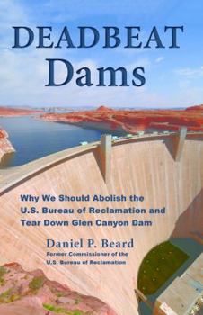 Deadbeat Dams: Why We Should Abolish the U.S. Bureau of Reclamation and Tear Down Glen Canyon Dam