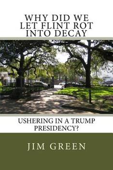 Paperback Why Did We Let Flint Rot Into Decay: Ushering In A Trump Presidency? Book