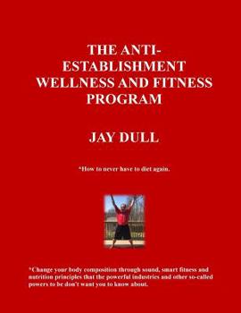 Paperback The Anti-Establishment Wellness and Fitness Program: How to never have to diet again. Change your body composition through sound, smart fitness and nu Book