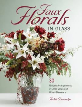 Paperback Faux Florals in Glass: 30-Plus Unique Arrangements in Clear Vases and Other Glassware Book
