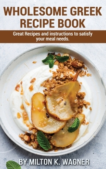 Hardcover Wholesome Greek Recipe Book: Great Recipes and instructions to satisfy your meal needs Book