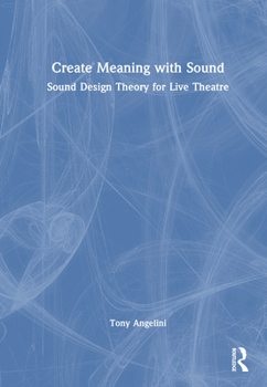 Hardcover Create Meaning with Sound: Sound Design Theory for Live Theatre Book
