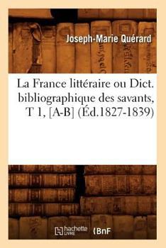 Paperback La France Littéraire Ou Dict. Bibliographique Des Savants, T 1, [A-B] (Éd.1827-1839) [French] Book