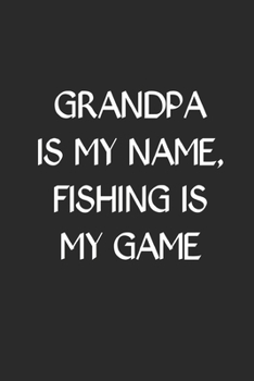 Grandpa Is My Name Fishing Is My Game: Fishing Logbook Journal For fisherman/sailor/angler to write anything about fishing experience and fishing schedule with fishing quotes