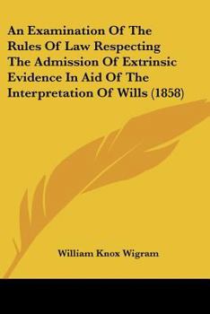 Paperback An Examination Of The Rules Of Law Respecting The Admission Of Extrinsic Evidence In Aid Of The Interpretation Of Wills (1858) Book