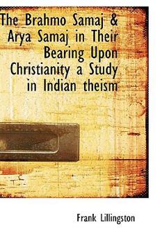 The Brahmo Samaj and Arya Samaj in Their Bearing upon Christianity a Study in Indian Theism