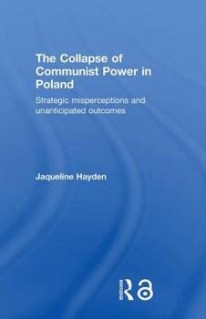 Hardcover The Collapse of Communist Power in Poland: Strategic Misperceptions and Unanticipated Outcomes Book