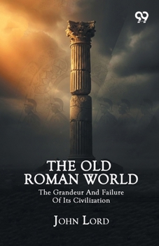The Old Roman World: The Grandeur And Failure Of Its Civilization