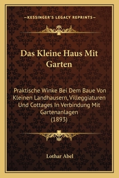 Paperback Das Kleine Haus Mit Garten: Praktische Winke Bei Dem Baue Von Kleinen Landhausern, Villeggiaturen Und Cottages In Verbindung Mit Gartenanlagen (18 [German] Book