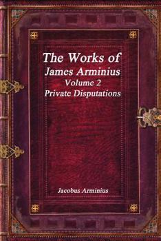 The Works Of James Arminius, Volume Two - Book #2 of the Works Of Jacobus Arminius