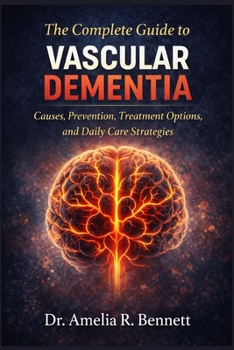 The Complete Guide to Vascular Dementia: Causes, Prevention, Treatment Options, and Daily Care Strategies