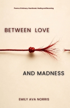 Between Love and Madness: Poems Of Intimacy, Heartbreak, Healing & Becoming