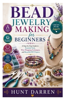 Paperback Bead Jewelry Making for Beginners: A Step-by-Step Guide to Essential Tools, Wire-Wrapping Techniques, and Beautiful DIY Projects Book