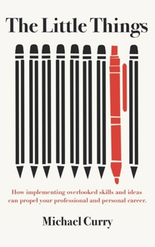 Paperback The Little Things: How Implementing Overlooked Skills and Ideas Can Propel Your Personal and Professional Career Book