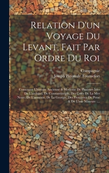 Hardcover Relation D'un Voyage Du Levant, Fait Par Ordre Du Roi: Contenant L'histoire Ancienne & Moderne De Plusieurs Isles De L'archipel, De Constantinople, De [French] Book