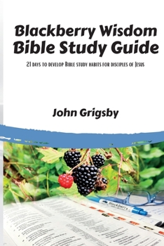 Paperback Blackberry Wisdom Bible Study Guide: 21 days to develop Bible study habits for disciples of Jesus Book