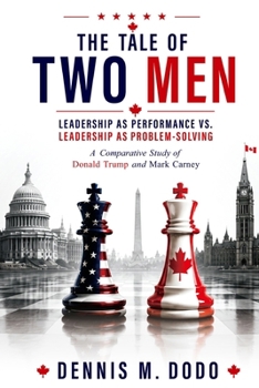 Paperback The Tale of Two Men - Leadership as Performance vs. Leadership as Problem-Solving: A Comparative Study of Donald Trump and Mark Carney Book