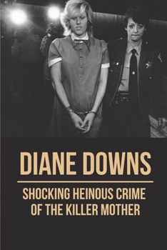 Diane Downs: Shocking Heinous Crime Of The Killer Mother: Diane Downs Murders
