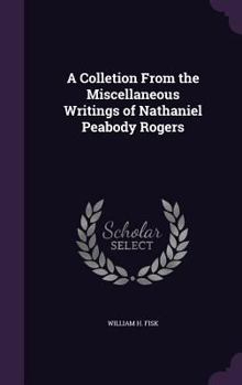 Hardcover A Colletion From the Miscellaneous Writings of Nathaniel Peabody Rogers Book