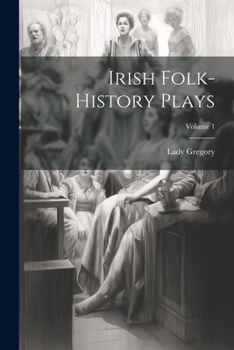 Irish Folk-history Plays, Volume 1