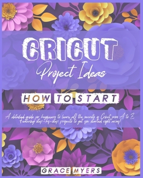 Paperback Cricut Projects Ideas How to Start: A detailed guide for beginners to learn all the secrets of Cricut from A to Z. Featuring step-by-step projects to Book
