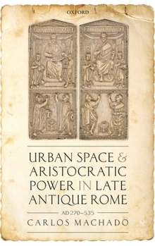Hardcover Urban Space and Aristocratic Power in Late Antique Rome: Ad 270-535 Book
