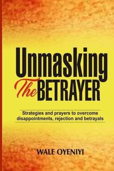Paperback Unmasking the Betrayer: Strategies and Prayers to Overcome Disappointments, Rejection, and Betrayals Book