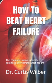 Paperback How To BEAT HEART FAILURE: The complete simple ultimate guides to overcoming heart failure Book